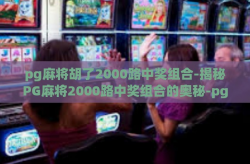 pg麻将胡了2000路中奖组合-揭秘PG麻将2000路中奖组合的奥秘-pg麻将胡了2000路中奖组合