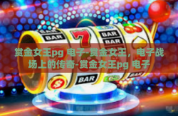 赏金女王pg 电子-赏金女王，电子战场上的传奇-赏金女王pg 电子