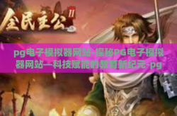 pg电子模拟器网站-探秘PG电子模拟器网站—科技赋能的教育新纪元-pg电子模拟器网站