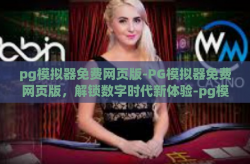 pg模拟器免费网页版-PG模拟器免费网页版，解锁数字时代新体验-pg模拟器免费网页版