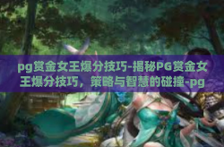 pg赏金女王爆分技巧-揭秘PG赏金女王爆分技巧，策略与智慧的碰撞-pg赏金女王爆分技巧