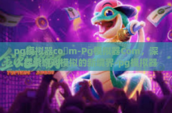 pg模拟器co m-Pg模拟器Com，深入探索游戏模拟的新境界-pg模拟器co m