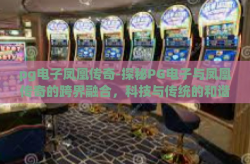 pg电子凤凰传奇-探秘PG电子与凤凰传奇的跨界融合，科技与传统的和谐乐章-pg电子凤凰传奇