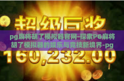 pg麻将胡了模拟器官网-探索PG麻将胡了模拟器的娱乐与竞技新境界-pg麻将胡了模拟器官网