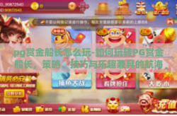 pg赏金船长怎么玩-如何玩转PG赏金船长，策略、技巧与乐趣兼具的航海探险指南-pg赏金船长怎么玩