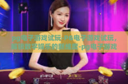 pg电子游戏试玩-PG电子游戏试玩，解锁数字娱乐的新维度-pg电子游戏试玩