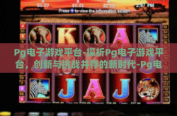Pg电子游戏平台-探析Pg电子游戏平台，创新与挑战并存的新时代-Pg电子游戏平台