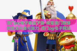 澳门pg电子网站下载-探索澳门旅游的合法兴奋与魅力-澳门pg电子网站下载