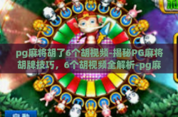 pg麻将胡了6个胡视频-揭秘PG麻将胡牌技巧，6个胡视频全解析-pg麻将胡了6个胡视频
