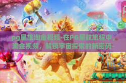 pg星旅淘金视频-在PG星航旅程中，淘金视频，解锁宇宙探索的新密码-pg星旅淘金视频