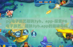 pg电子游艺箍钠3yb。app-探索PG电子游艺，箍钠3yb.app的趣味与科技融合之旅-pg电子游艺箍钠3yb。app