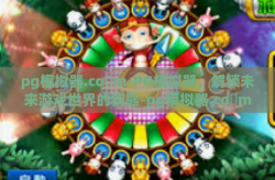 pg模拟器.co m-PG模拟器，解锁未来游戏世界的钥匙-pg模拟器.co m