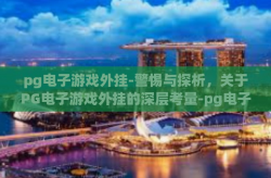 pg电子游戏外挂-警惕与探析，关于PG电子游戏外挂的深层考量-pg电子游戏外挂
