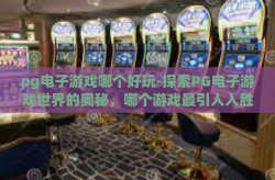 pg电子游戏哪个好玩-探索PG电子游戏世界的奥秘，哪个游戏最引人入胜？pg电子游戏哪个好玩