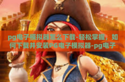 pg电子模拟器怎么下载-轻松掌握，如何下载并安装PG电子模拟器-pg电子模拟器怎么下载