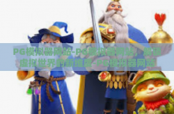 PG模拟器网站-PG模拟器网站，解锁虚拟世界的新维度-PG模拟器网站