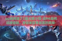 pg麻将胡了2最大多少倍-论PG麻将胡牌倍数，等你来探索放置的奥秘-pg麻将胡了2最大多少倍