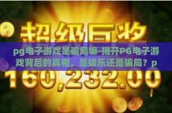 pg电子游戏是骗局嘛-揭开PG电子游戏背后的真相，是娱乐还是骗局？pg电子游戏是骗局嘛