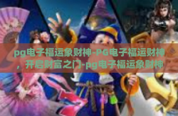 pg电子福运象财神-PG电子福运财神，开启财富之门-pg电子福运象财神