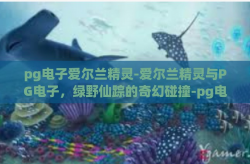 pg电子爱尔兰精灵-爱尔兰精灵与PG电子，绿野仙踪的奇幻碰撞-pg电子爱尔兰精灵