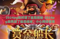 2024pg麻将胡了骗局揭秘-2024pg麻将胡了骗局揭秘，小心网络赌博的新陷阱-2024pg麻将胡了骗局揭秘