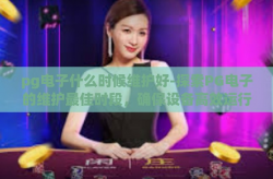 pg电子什么时候维护好-探索PG电子的维护最佳时段，确保设备高效运行的秘诀-pg电子什么时候维护好