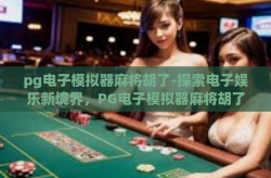 pg电子模拟器麻将胡了-探索电子娱乐新境界，PG电子模拟器麻将胡了的智慧博弈-pg电子模拟器麻将胡了