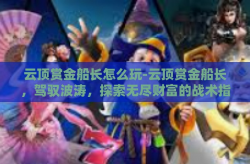 云顶赏金船长怎么玩-云顶赏金船长，驾驭波涛，探索无尽财富的战术指南-云顶赏金船长怎么玩