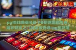 pg招财喵模拟器-PG招财喵模拟器，解锁财富之门的虚拟奇遇-pg招财喵模拟器