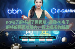 pg电子麻将胡了网页版-探索PG电子麻将的网页版魅力，线上娱乐的新篇章-pg电子麻将胡了网页版