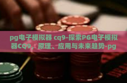 pg电子模拟器 cq9-探索PG电子模拟器CQ9，原理、应用与未来趋势-pg电子模拟器 cq9