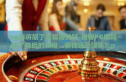 pg麻将胡了是骗钱的吗-揭秘PG麻将胡了背后的真相，骗钱还是娱乐？pg麻将胡了是骗钱的吗