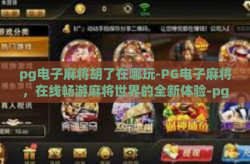 pg电子麻将胡了在哪玩-PG电子麻将，在线畅游麻将世界的全新体验-pg电子麻将胡了在哪玩
