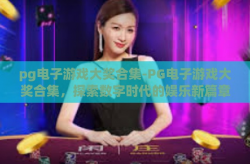 pg电子游戏大奖合集-PG电子游戏大奖合集，探索数字时代的娱乐新篇章-pg电子游戏大奖合集