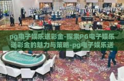 pg电子娱乐送彩金-探索PG电子娱乐送彩金的魅力与策略-pg电子娱乐送彩金