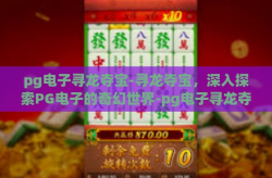 pg电子寻龙夺宝-寻龙夺宝，深入探索PG电子的奇幻世界-pg电子寻龙夺宝