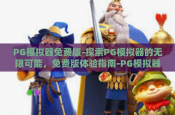 PG模拟器免费版-探索PG模拟器的无限可能，免费版体验指南-PG模拟器免费版