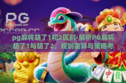 pg麻将胡了1和2区别-解析PG麻将胡了1与胡了2，规则差异与策略考量-pg麻将胡了1和2区别