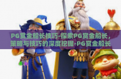 PG赏金船长技巧-探索PG赏金船长，策略与技巧的深度挖掘-PG赏金船长技巧