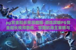 pg赏金船长视频教程-游戏攻略PG赏金船长视频教程，掌握航海王策略与技巧-pg赏金船长视频教程
