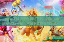 pg电子试玩平台网站下载-探索PG电子试玩平台，网站下载体验与乐趣-pg电子试玩平台网站下载