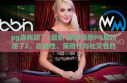 pg麻将胡了2最新-探秘最新PG麻将胡了2，趣味性、策略性与社交性的完美结合-pg麻将胡了2最新