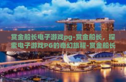 赏金船长电子游戏pg-赏金船长，探索电子游戏PG的奇幻旅程-赏金船长电子游戏pg