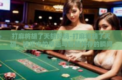 打麻将胡了天胡好吗-打麻将胡了天胡，娱乐中的幸运与智慧并存的瞬间-打麻将胡了天胡好吗