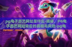pg电子游艺网址是什么-揭秘，PG电子游艺网址背后的真相与风险-pg电子游艺网址是什么