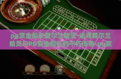 pg赏金船长爱尔兰精灵-追寻爱尔兰精灵与PG赏金船长的不朽传奇-pg赏金船长爱尔兰精灵