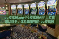 pg模拟器app-PG模拟器APP，打破游戏限制，体验无限可能-pg模拟器app