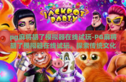 pg麻将胡了模拟器在线试玩-PG麻将胡了模拟器在线试玩，探索传统文化的数字乐趣-pg麻将胡了模拟器在线试玩