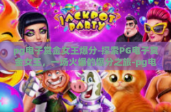 pg电子赏金女王爆分-探索PG电子赏金女王，一场火爆的爆分之旅-pg电子赏金女王爆分