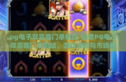 pg电子双喜临门单机版-探索PG电子双喜临门单机版，游戏体验与市场影响分析-pg电子双喜临门单机版